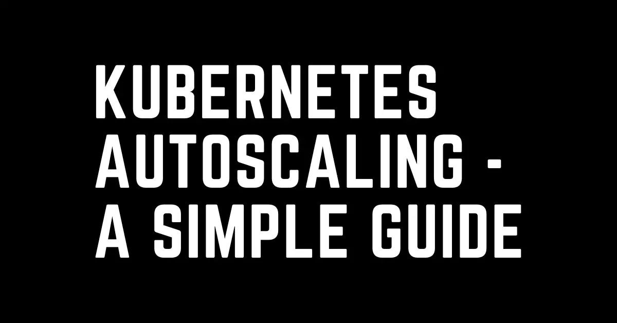 Autoscaling using HPA, VPA & Cluster Autoscaler a simple guide