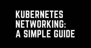 Kubernetes networking - a simple guide