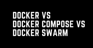 Docker vs Docker Compose vs Docker Swarm – Let’s Compare