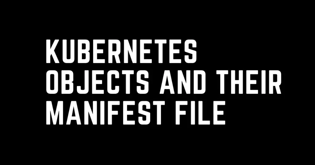 Kubernetes Objects and Their Manifest File